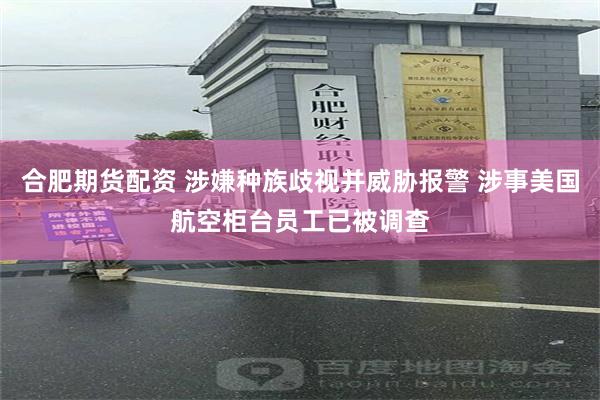 合肥期货配资 涉嫌种族歧视并威胁报警 涉事美国航空柜台员工已被调查