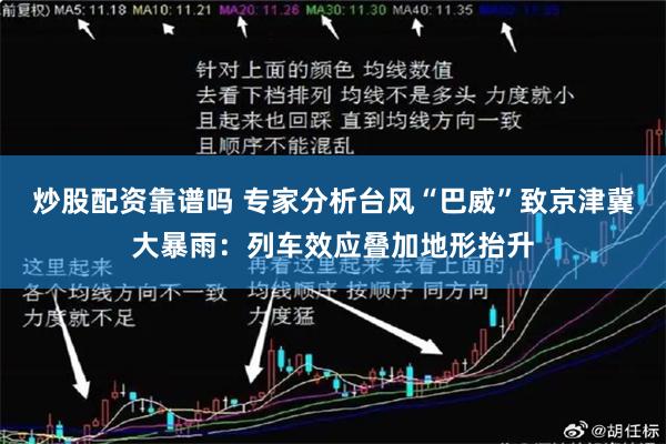 炒股配资靠谱吗 专家分析台风“巴威”致京津冀大暴雨：列车效应叠加地形抬升