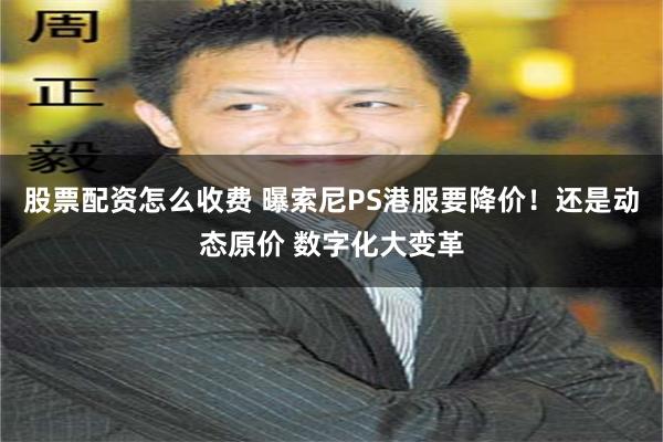 股票配资怎么收费 曝索尼PS港服要降价！还是动态原价 数字化大变革