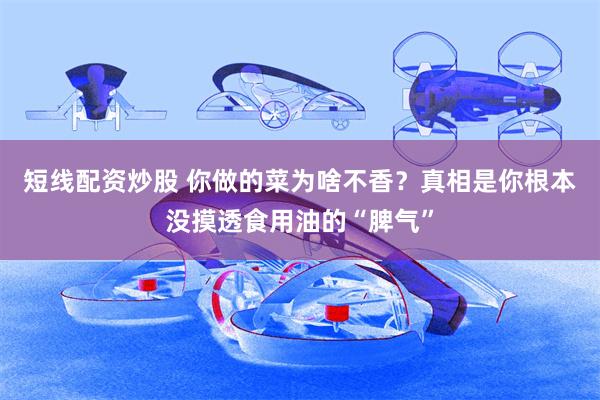 短线配资炒股 你做的菜为啥不香？真相是你根本没摸透食用油的“脾气”