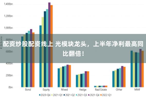 配资炒股配资线上 光模块龙头，上半年净利最高同比翻倍！