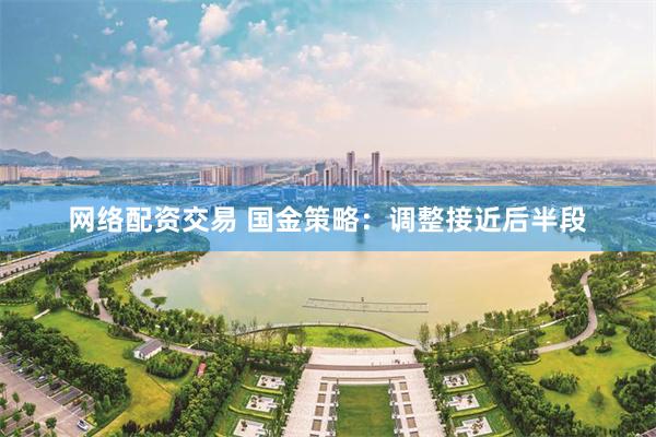 网络配资交易 国金策略：调整接近后半段