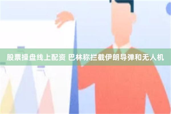 股票操盘线上配资 巴林称拦截伊朗导弹和无人机