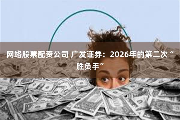 网络股票配资公司 广发证券：2026年的第二次“胜负手”