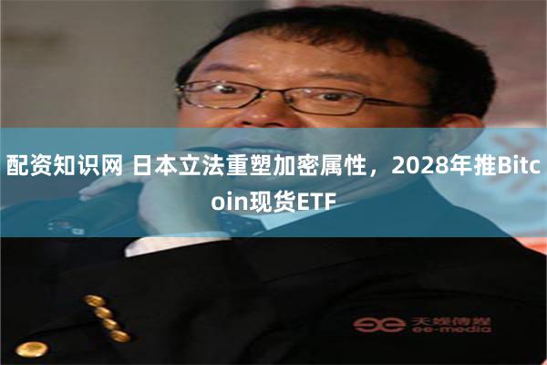 配资知识网 日本立法重塑加密属性，2028年推Bitcoin现货ETF