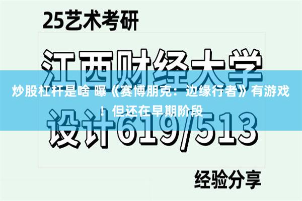 炒股杠杆是啥 曝《赛博朋克：边缘行者》有游戏！但还在早期阶段