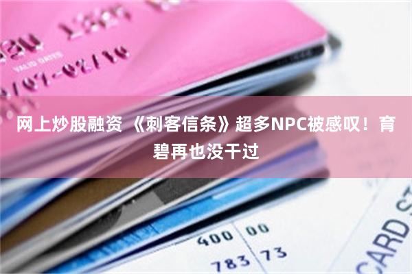 网上炒股融资 《刺客信条》超多NPC被感叹！育碧再也没干过
