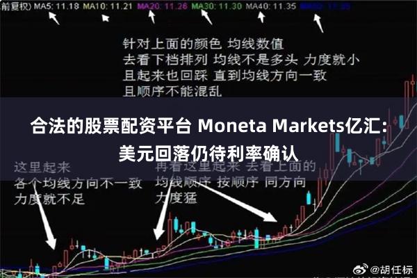 合法的股票配资平台 Moneta Markets亿汇:美元回落仍待利率确认