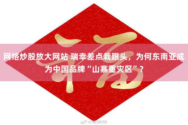 网络炒股放大网站 瑞幸差点栽跟头，为何东南亚成为中国品牌“山寨重灾区”？