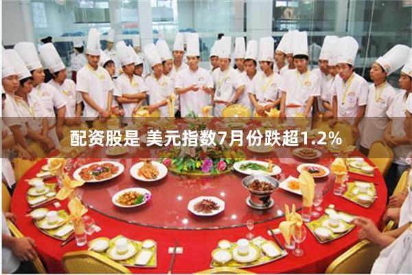 配资股是 美元指数7月份跌超1.2%
