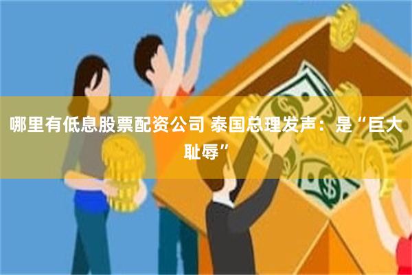 哪里有低息股票配资公司 泰国总理发声：是“巨大耻辱”