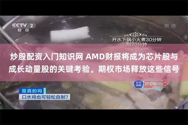 炒股配资入门知识网 AMD财报将成为芯片股与成长动量股的关键考验。期权市场释放这些信号