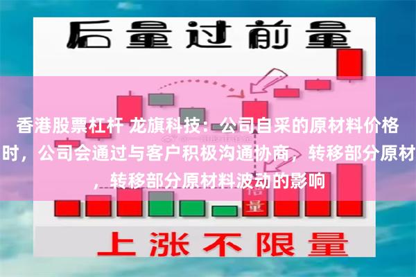 香港股票杠杆 龙旗科技：公司自采的原材料价格出现较大波动时，公司会通过与客户积极沟通协商，转移部分原材料波动的影响