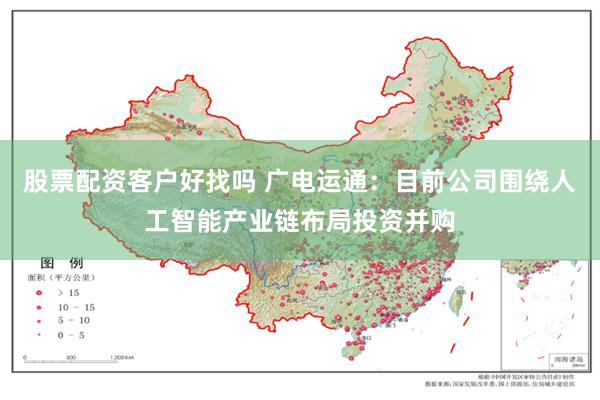 股票配资客户好找吗 广电运通：目前公司围绕人工智能产业链布局投资并购