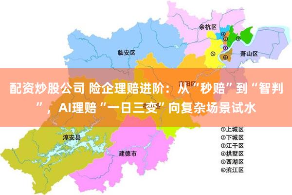 配资炒股公司 险企理赔进阶：从“秒赔”到“智判”，AI理赔“一日三变”向复杂场景试水