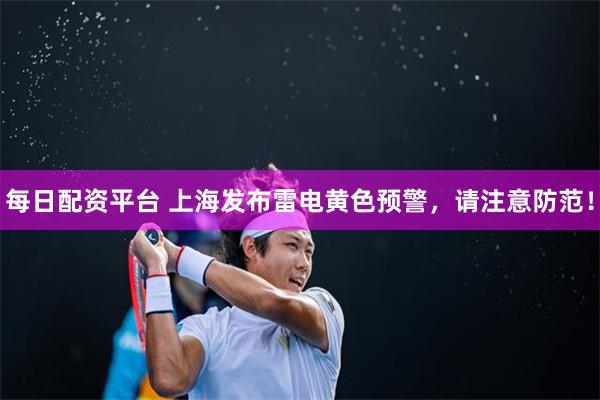 每日配资平台 上海发布雷电黄色预警，请注意防范！