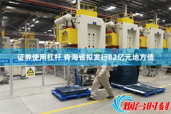 证券使用杠杆 青海省拟发行82亿元地方债