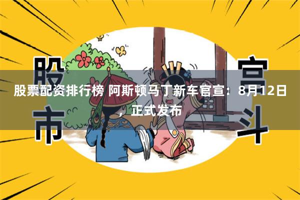 股票配资排行榜 阿斯顿马丁新车官宣：8月12日，正式发布