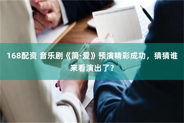168配资 音乐剧《简·爱》预演精彩成功，猜猜谁来看演出了？