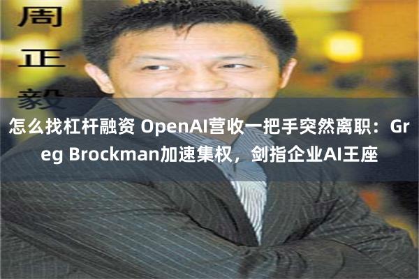 怎么找杠杆融资 OpenAI营收一把手突然离职:Greg Brockman加速集权,剑指企业AI王座