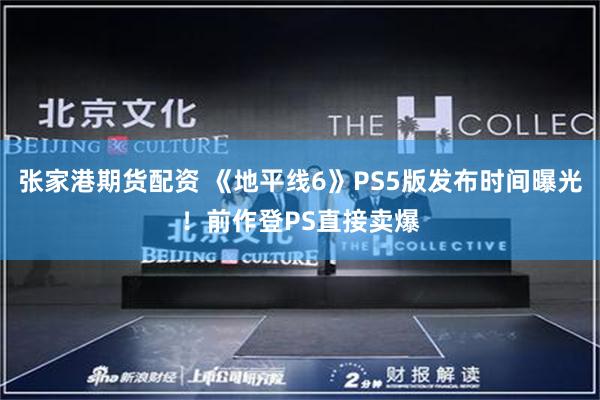 张家港期货配资 《地平线6》PS5版发布时间曝光！前作登PS直接卖爆