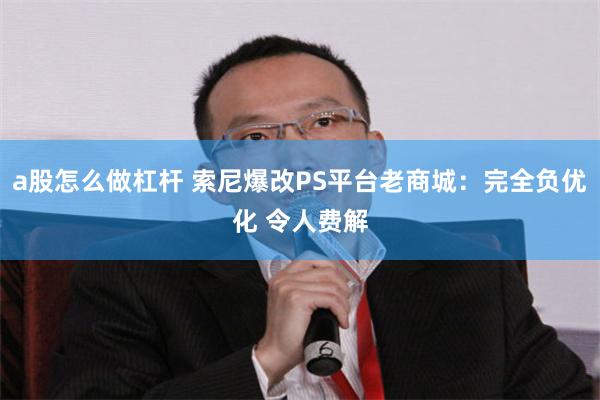 a股怎么做杠杆 索尼爆改PS平台老商城：完全负优化 令人费解