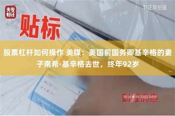 股票杠杆如何操作 美媒：美国前国务卿基辛格的妻子南希·基辛格去世，终年92岁