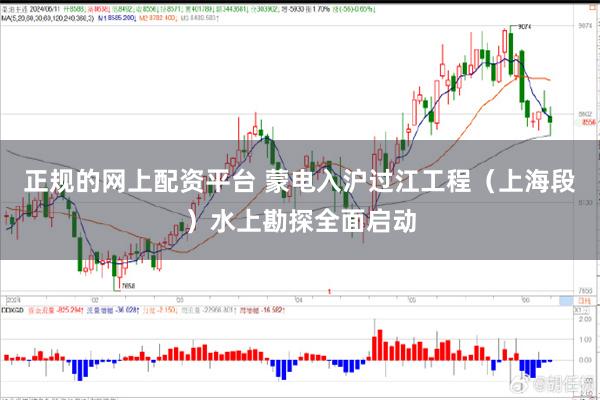 正规的网上配资平台 蒙电入沪过江工程（上海段）水上勘探全面启动