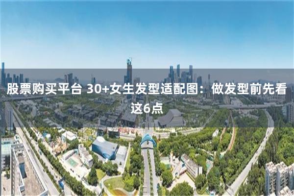 股票购买平台 30+女生发型适配图：做发型前先看这6点