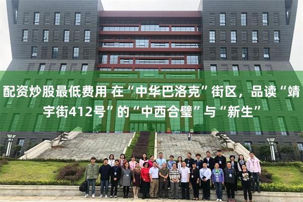 配资炒股最低费用 在“中华巴洛克”街区，品读“靖宇街412号”的“中西合璧”与“新生”
