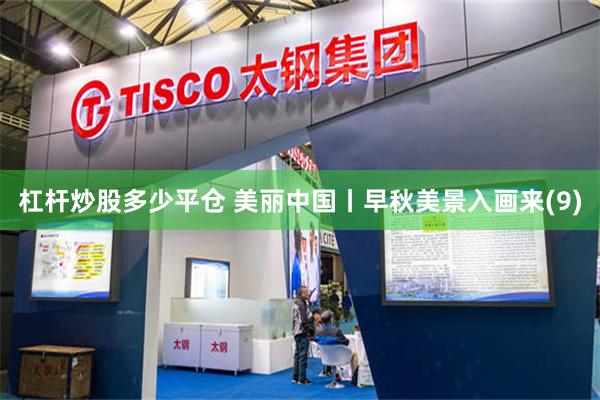 杠杆炒股多少平仓 美丽中国丨早秋美景入画来(9)