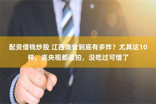 配资借钱炒股 江西美食到底有多炸？尤其这10样，连央视都追拍，没吃过可惜了