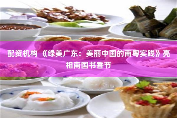 配资机构 《绿美广东：美丽中国的南粤实践》亮相南国书香节