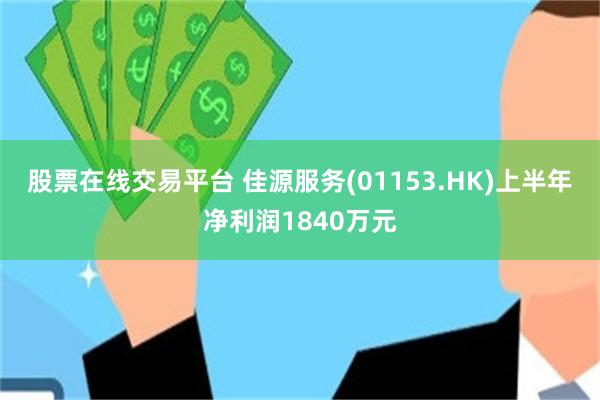 股票在线交易平台 佳源服务(01153.HK)上半年净利润1840万元