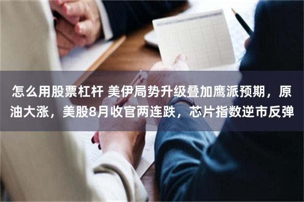 怎么用股票杠杆 美伊局势升级叠加鹰派预期，原油大涨，美股8月收官两连跌，芯片指数逆市反弹