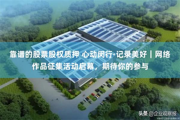 靠谱的股票股权质押 心动闵行·记录美好｜网络作品征集活动启幕，期待你的参与