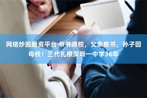 网络炒股融资平台 爷爷建校，父亲教书，孙子回母校！三代扎根深圳一中学36年