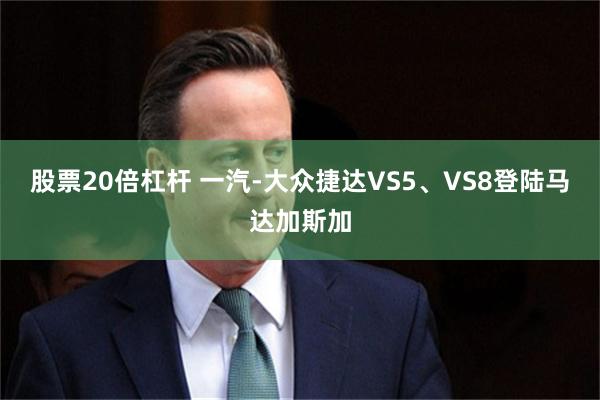股票20倍杠杆 一汽-大众捷达VS5、VS8登陆马达加斯加