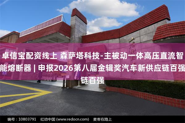卓信宝配资线上 森萨塔科技-主被动一体高压直流智能熔断器 | 申报2026第八届金辑奖汽车新供应链百强
