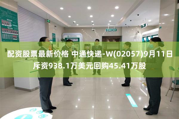 配资股票最新价格 中通快递-W(02057)9月11日斥资938.1万美元回购45.41万股