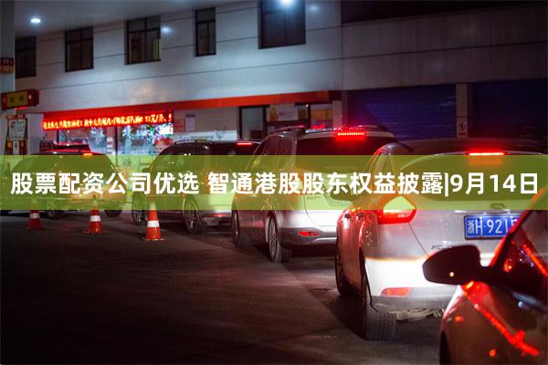 股票配资公司优选 智通港股股东权益披露|9月14日