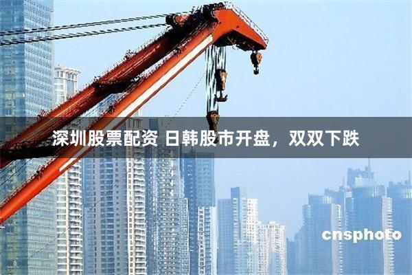 深圳股票配资 日韩股市开盘，双双下跌