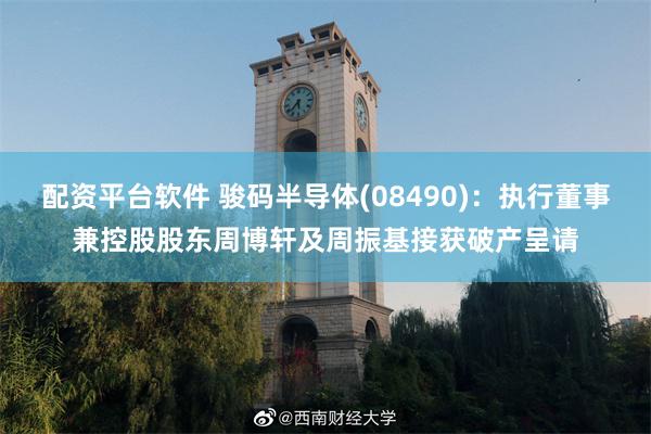 配资平台软件 骏码半导体(08490)：执行董事兼控股股东周博轩及周振基接获破产呈请