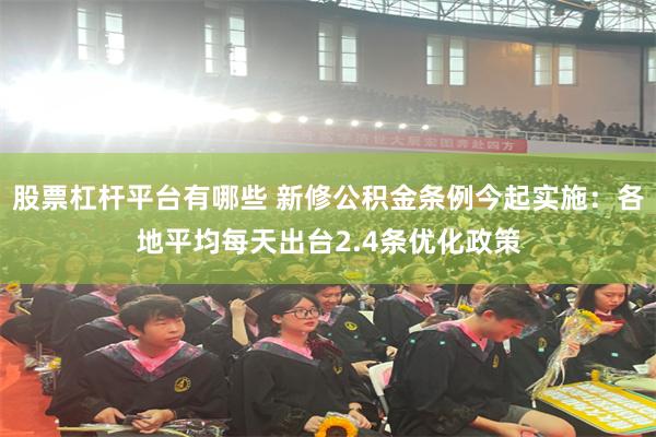 股票杠杆平台有哪些 新修公积金条例今起实施：各地平均每天出台2.4条优化政策