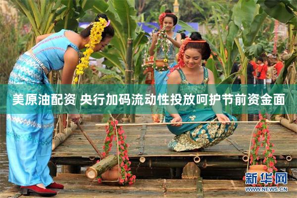 美原油配资 央行加码流动性投放呵护节前资金面