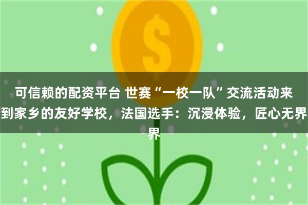 可信赖的配资平台 世赛“一校一队”交流活动来到家乡的友好学校，法国选手：沉浸体验，匠心无界