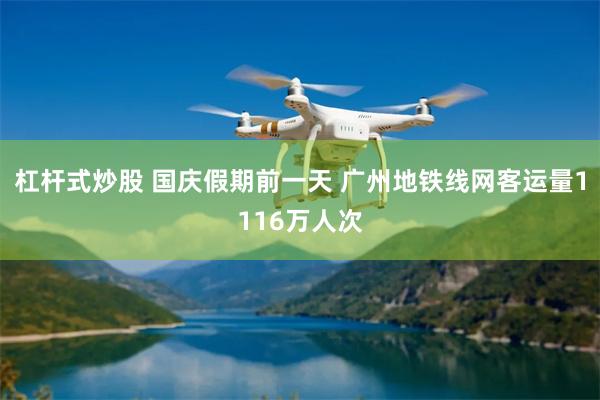 杠杆式炒股 国庆假期前一天 广州地铁线网客运量1116万人次