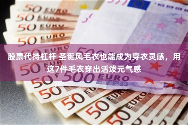股票代持杠杆 圣诞风毛衣也能成为穿衣灵感，用这7件毛衣穿出活泼元气感