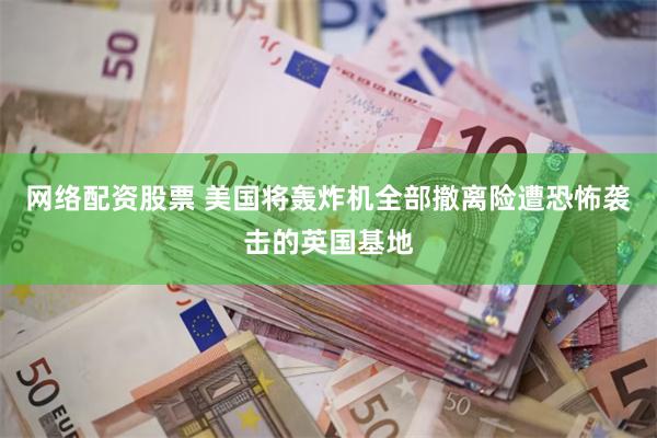 网络配资股票 美国将轰炸机全部撤离险遭恐怖袭击的英国基地