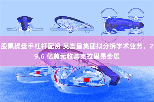 股票操盘手杠杆配资 英富曼集团拟分拆学术业务，29.6 亿美元收购克拉里昂会展